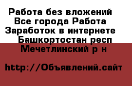 Работа без вложений - Все города Работа » Заработок в интернете   . Башкортостан респ.,Мечетлинский р-н